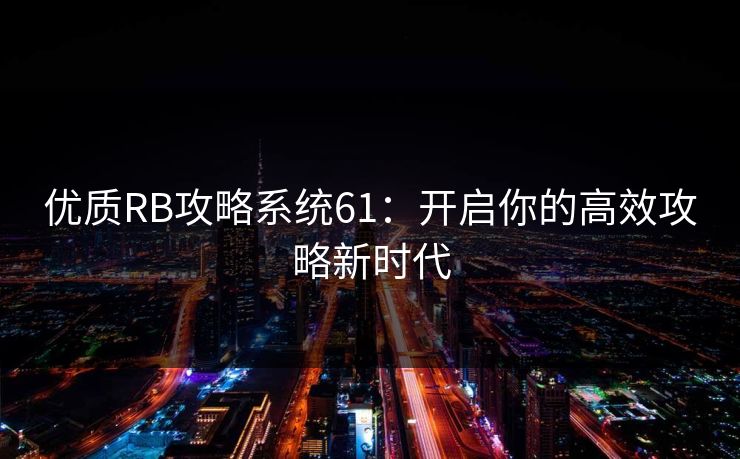 优质RB攻略系统61：开启你的高效攻略新时代