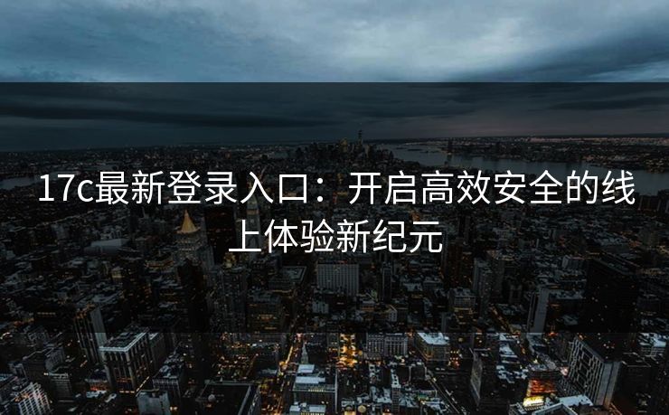 17c最新登录入口：开启高效安全的线上体验新纪元