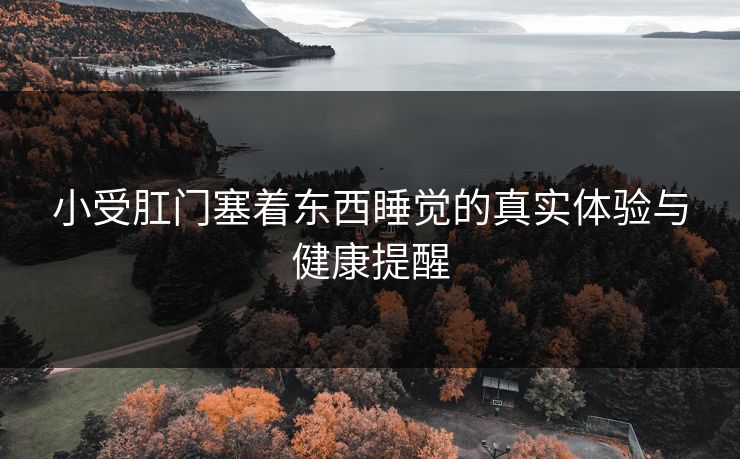 小受肛门塞着东西睡觉的真实体验与健康提醒