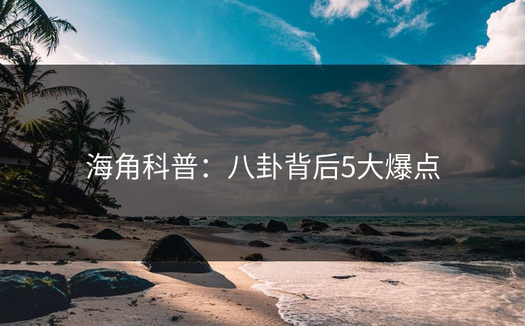 海角科普：八卦背后5大爆点