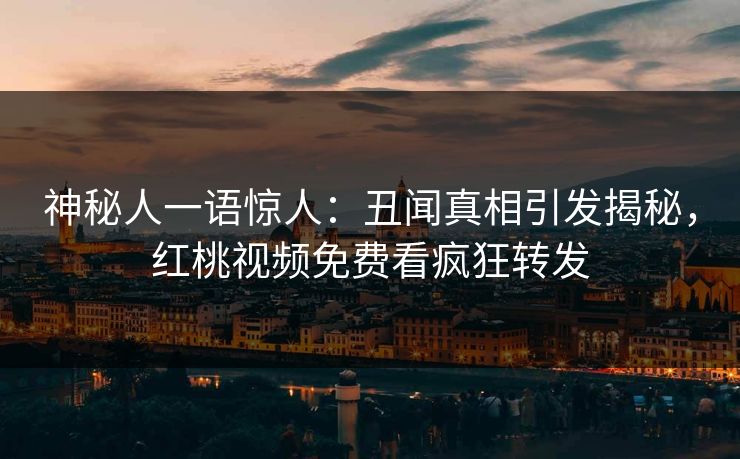 神秘人一语惊人：丑闻真相引发揭秘，红桃视频免费看疯狂转发