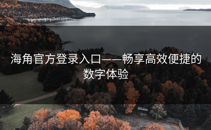 海角官方登录入口——畅享高效便捷的数字体验