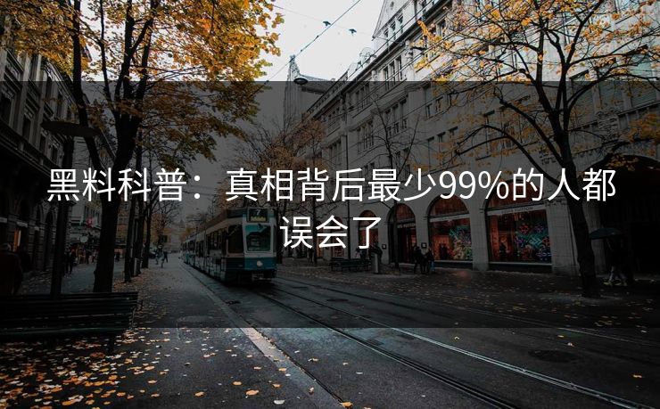 黑料科普：真相背后最少99%的人都误会了