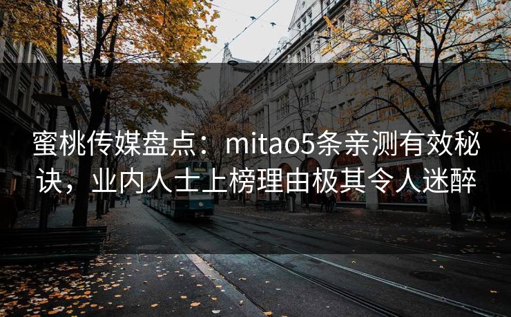 蜜桃传媒盘点：mitao5条亲测有效秘诀，业内人士上榜理由极其令人迷醉