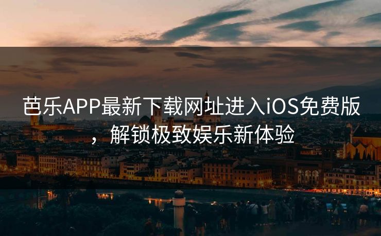 芭乐APP最新下载网址进入iOS免费版，解锁极致娱乐新体验